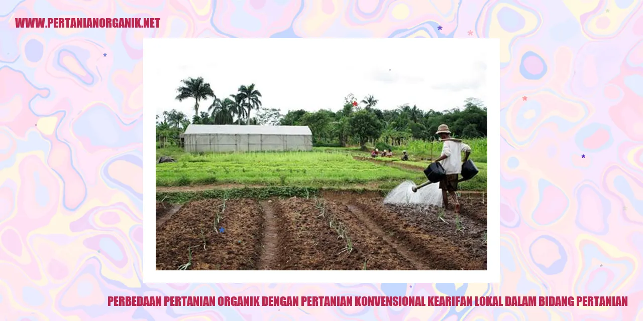 Perbedaan Pertanian Organik dengan Pertanian Konvensional kearifan lokal dalam bidang pertanian